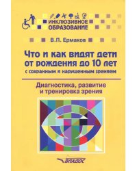 Что и как видят дети от рождения до 10 лет с сохраненным и нарушенным зрением. Учебное пособие