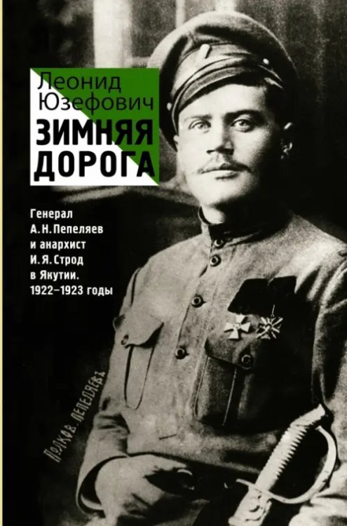 Зимняя дорога. Генерал А.Н. Пепеляев и анархист И.Я. Строд в Якутии. 1922-1923