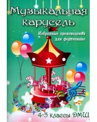 Музыкальная карусель. Избранные произведения для фортепиано. 4-5 классы ДМШ