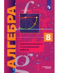 Алгебра. 8 класс. Самостоятельные и контрольные работы. Углубленный уровень. ФГОС