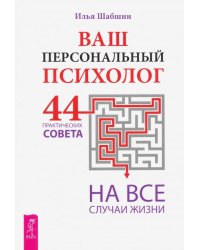 Ваш персональный психолог. 44 практических совета на все случаи жизни