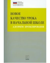 Новое качество урока в начальной школе. Алгоритм проектирования. Методическое пособие