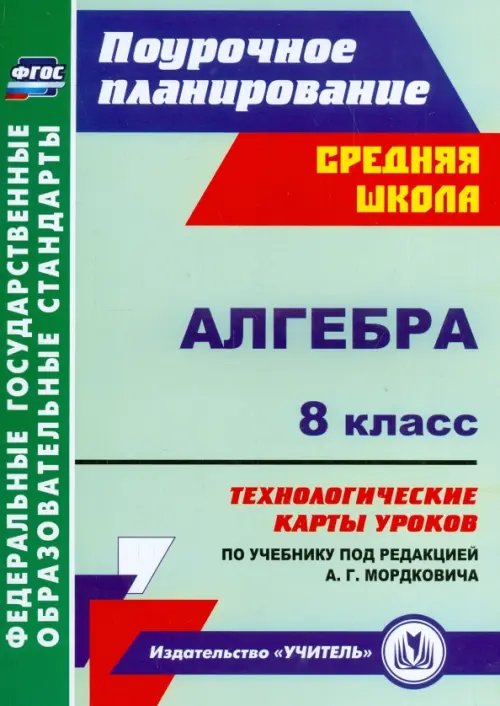 Алгебра. 8 класс. Технологические карты уроков по учебнику под редакцией А.Г. Мордковича. ФГОС