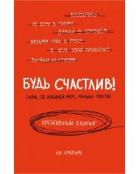 Креативный блокнот. Будь счастлив! Или, по крайней мере, меньше грусти, А5