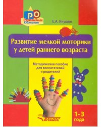 Развитие мелкой моторики у детей раннего возраста. 1-3 года. Методическое пособие