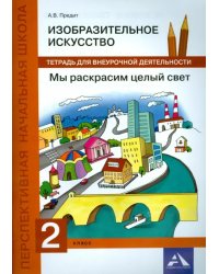 Изобразительное искусство. 2 класс. Мы раскрасим целый свет. Тетрадь для внеурочной деятельности