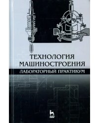 Технология машиностроения. Лабораторный практикум. Учебное пособие