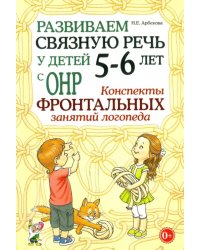 Развиваем связную речь у детей 5-6 лет с ОНР. Конспекты фронтальных занятий логопеда