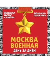 Москва военная день за днем. Дневники жизни и смерти. 22 июня 1941 - 9 мая 1945