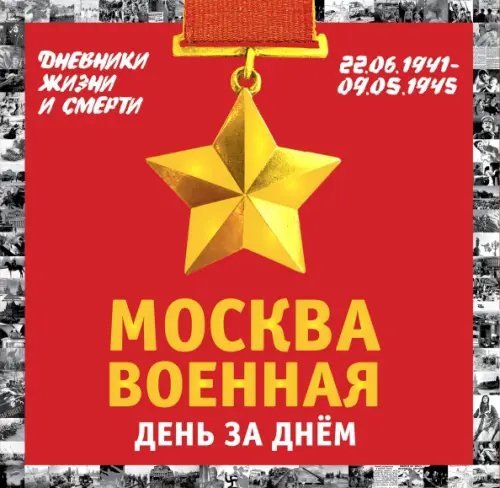 Москва военная день за днем. Дневники жизни и смерти. 22 июня 1941 - 9 мая 1945