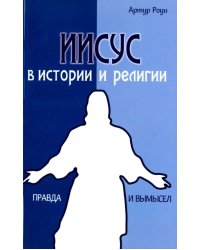 Иисус в истории и религии. Правда и вымысел