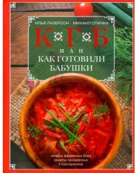 КГБ, или Как готовили бабушки. Секреты фирменных блюд, рецепты праздничные и повседневные