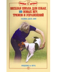 Веселая школа для собак. 100 совершенно новых игр, трюков и упражнений