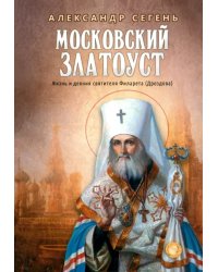 Московский Златоуст.Жизнь,свершения и проповеди святителя Филарета(Дроздова),митрополита Московского