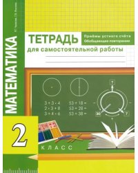 Математика. Приемы устного счета. Обобщающее повторение. 2 класс. Тетрадь для самостоятельных работ