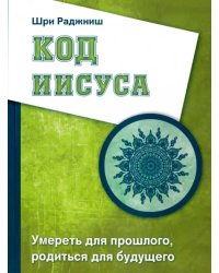 Код Иисуса. Умереть для прошлого, родиться для будущего