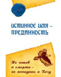 Истинное имя - преданность. Не готов к смерти - не попадешь к Богу