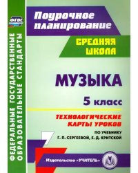 Музыка. 5 класс. Технологические карты уроков по учебнику Г.П. Сергеевой, Е.Д. Критской. ФГОС