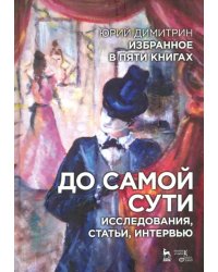 До самой сути. Исследования, статьи, интервью. Избранное в пяти книгах