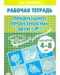 Правильно произносим звук &quot;Р&quot;. Рабочая тетрадь для детей 4-8 лет