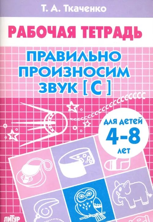 Правильно произносим звук &quot;С&quot;. Рабочая тетрадь для детей 4-8 лет