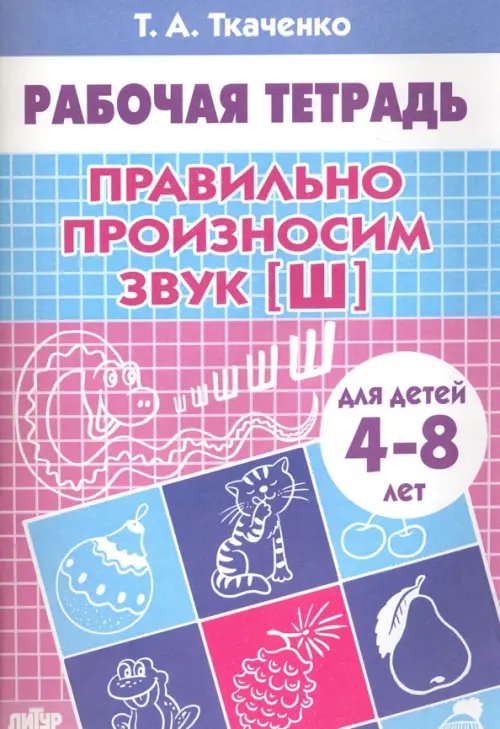 Правильно произносим звук &quot;Ш&quot;. Рабочая тетрадь для детей 4-8 лет