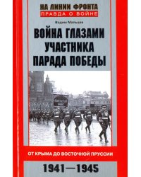 Война глазами участника парада Победы. От Крыма до Восточной Пруссии. 1941 - 1945