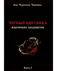 Чёрный цветникъ. Языческое колдовство. Книга 1