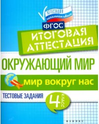 Окружающий мир. 4 класс. Итоговая аттестация. Мир вокруг. Тестовые задания. ФГОС