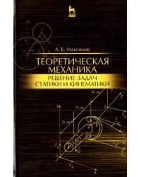 Теоретическая механика. Решение задач статики и кинематики. Учебное пособие