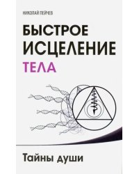 Быстрое исцеление тела. Тайны души