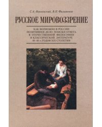 Русское мировоззрение. Как возможно в России позитивное дело. Поиски ответа в философии и литературе