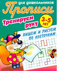 Тренируем руку. Пишем и рисуем по клеточкам. 3-5 лет