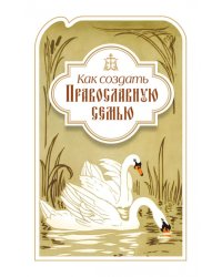 Как создать православную семью. По трудам святителя Филарета Московского христианам, живущим в миру