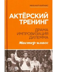 Актёрский тренинг. Драма. Импровизация. Дилемма. Мастер-класс. Учебное пособие