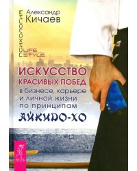 Искусство красивых побед в бизнесе, карьере и личной жизни по принципам айкидо-хо