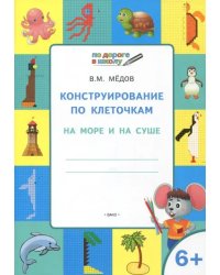 Конструирование по клеточкам. На море и на суше. Тетрадь для занятий с детьми 6-7 лет. ФГОС