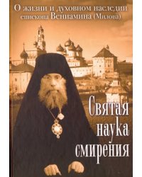 Святая наука смирения. О жизни и духовном наследии епископа Вениамина (Милова)