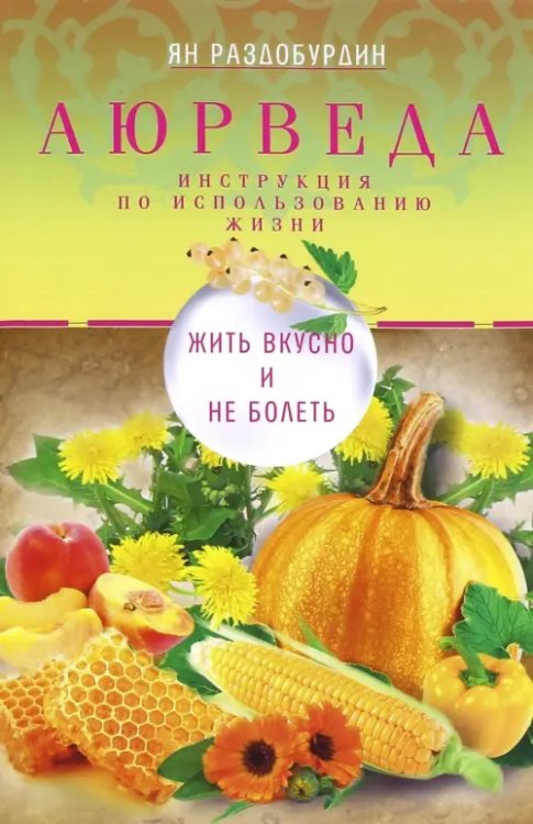 Аюрведа. Жить вкусно и не болеть