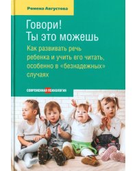 Говори! Ты это можешь. Как развивать речь ребенка и учить его читать, особенно в &quot;безнадежных&quot; случ.