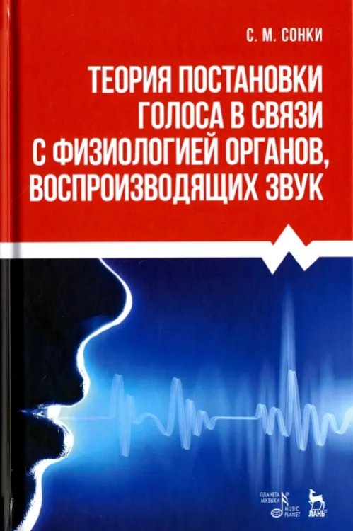 Теория постановки голоса в связи с физиологией органов, воспроизводящих звук. Учебное пособие