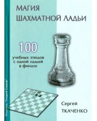 Магия шахматной ладьи.100 учебных этюдов с одним ферзем в финале