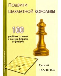 Подвиги шахматной королевы.100 учебных этюдов с одним ферзем в финале