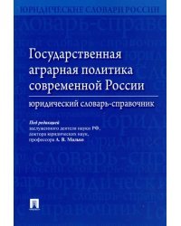 Государственная аграрная политика современной России. Юридический словарь-справочник