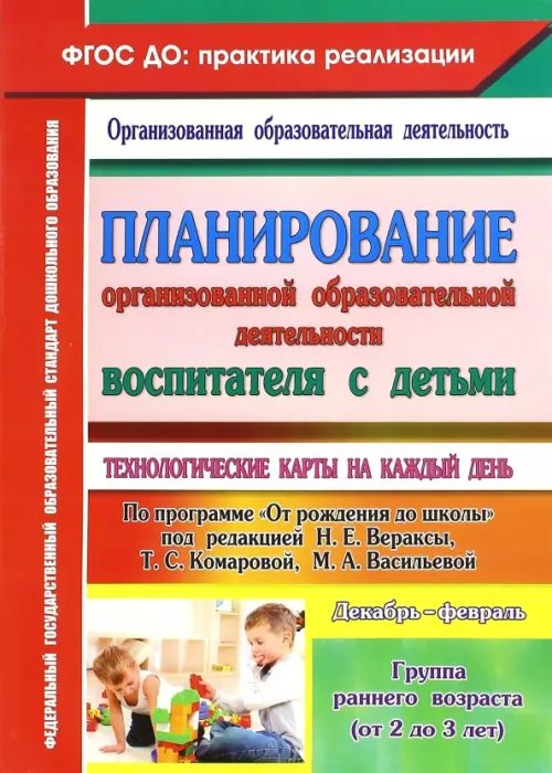 Планирование организованной образовательной деятельности воспитателя с детьми. Технологические карты на каждый день. Группа раннего возраста (от 2 до 3 лет). ФГОС ДО