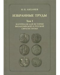 Избранные труды. Том 1. Материалы для истории византийской и русской сфрагистики