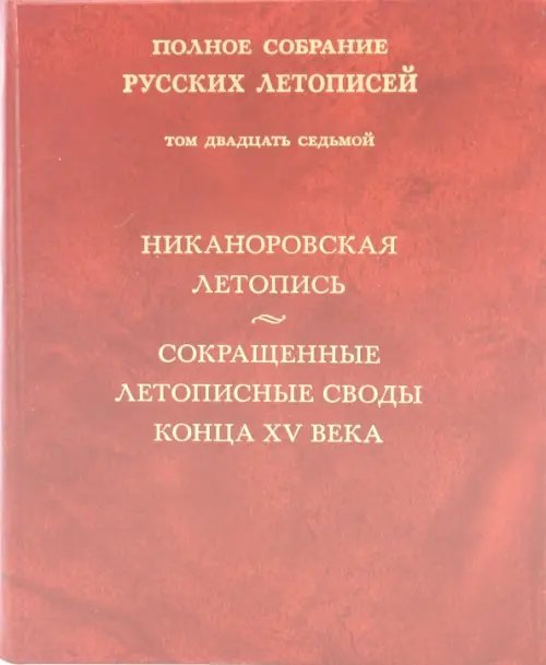 Никаноровская летопись. Сокращенные летописные своды конца XV века. Том 27