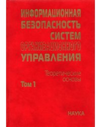 Информационная безопасность систем организационного управления. Теоретические основы. В 2 т. Том 1