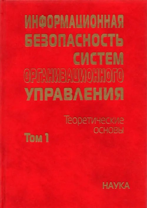 Информационная безопасность систем организационного управления. Теоретические основы. В 2 т. Том 1