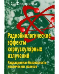 Радиобиологические эффекты корпускулярных излучений. Радиационная безопасность космических полетов